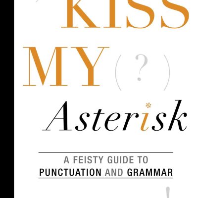 Kiss My Asterisk: A Feisty Guide to Punctuation and Grammar